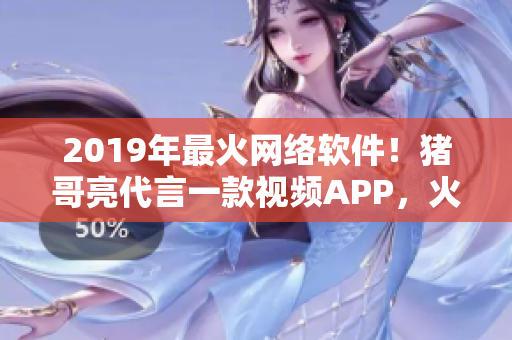 2019年最火網(wǎng)絡(luò)軟件！豬哥亮代言一款視頻APP，火爆全網(wǎng)！