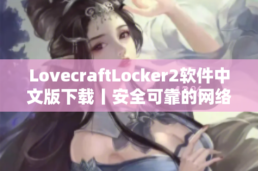 LovecraftLocker2軟件中文版下載丨安全可靠的網(wǎng)絡(luò)文件加密鎖定工具
