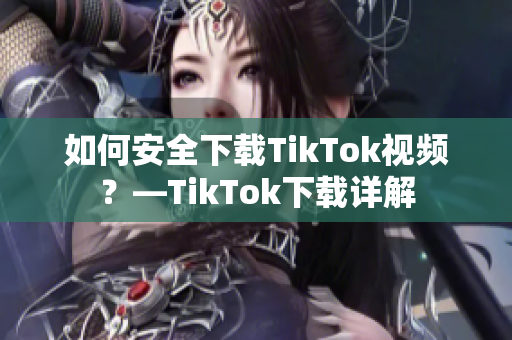 如何安全下載TikTok視頻？—TikTok下載詳解