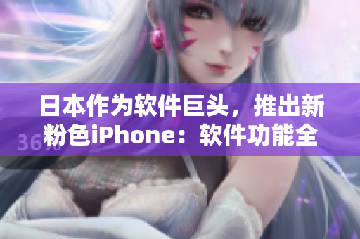 日本作為軟件巨頭，推出新粉色iPhone：軟件功能全面升級
