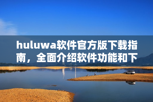 huluwa軟件官方版下載指南，全面介紹軟件功能和下載步驟