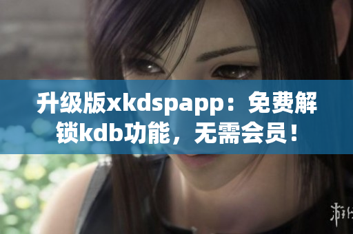 升級版xkdspapp：免費解鎖kdb功能，無需會員！