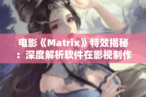 電影《Matrix》特效揭秘：深度解析軟件在影視制作中的應(yīng)用技巧