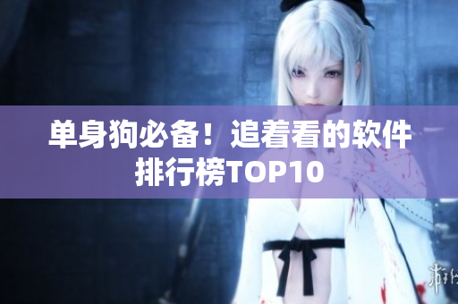 單身狗必備！追著看的軟件排行榜TOP10