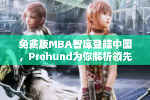 免費版MBA智庫登陸中國，Prohund為你解析領(lǐng)先商業(yè)智慧