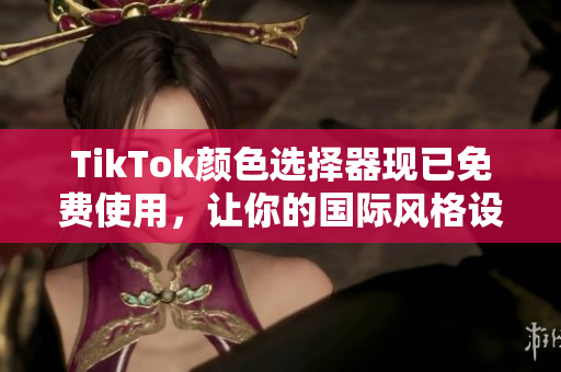 TikTok顏色選擇器現(xiàn)已免費使用，讓你的國際風(fēng)格設(shè)計更完美