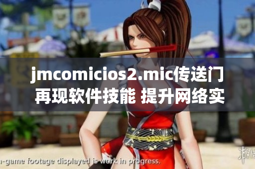 jmcomicios2.mic傳送門 再現(xiàn)軟件技能 提升網(wǎng)絡(luò)實(shí)力
