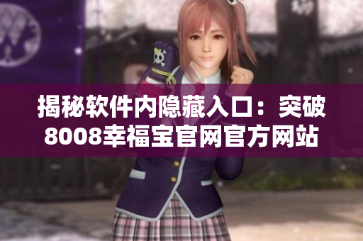 揭秘軟件內(nèi)隱藏入口：突破8008幸福寶官網(wǎng)官方網(wǎng)站限制