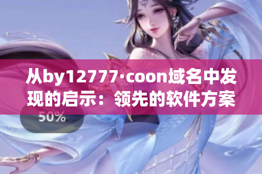 從by12777·coon域名中發(fā)現(xiàn)的啟示：領(lǐng)先的軟件方案提供商