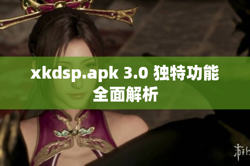 xkdsp.apk 3.0 獨特功能全面解析