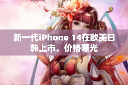 新一代iPhone 14在歐美日韓上市，價(jià)格曝光