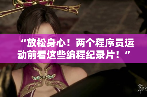 “放松身心！兩個(gè)程序員運(yùn)動(dòng)前看這些編程紀(jì)錄片！”