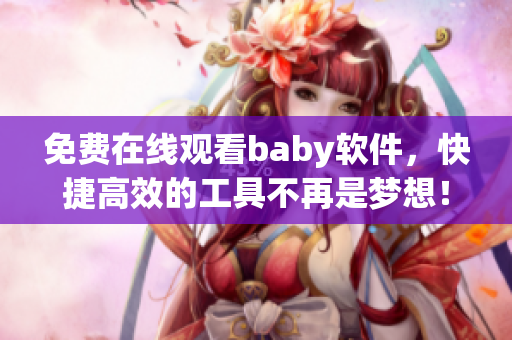 免費(fèi)在線觀看baby軟件，快捷高效的工具不再是夢(mèng)想！