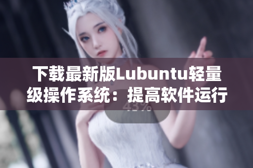 下載最新版Lubuntu輕量級操作系統(tǒng)：提高軟件運行效率！