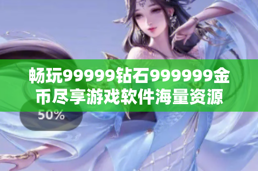 暢玩99999鉆石999999金幣盡享游戲軟件海量資源