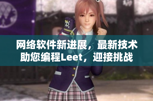 網(wǎng)絡(luò)軟件新進(jìn)展，最新技術(shù)助您編程Leet，迎接挑戰(zhàn)