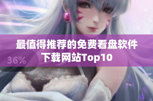 最值得推薦的免費(fèi)看盤軟件下載網(wǎng)站Top10