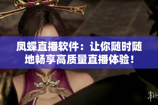 鳳蝶直播軟件：讓你隨時(shí)隨地暢享高質(zhì)量直播體驗(yàn)！