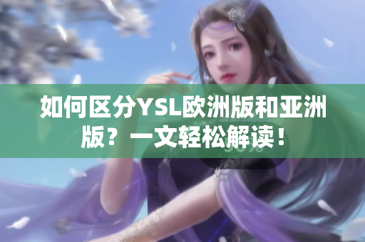 如何區(qū)分YSL歐洲版和亞洲版？一文輕松解讀！