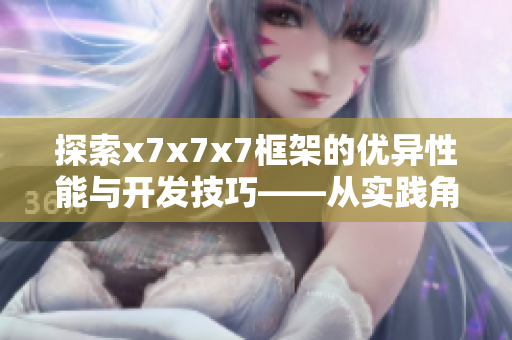 探索x7x7x7框架的優(yōu)異性能與開發(fā)技巧——從實踐角度解析網(wǎng)絡軟件開發(fā)利器