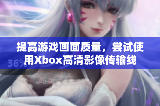提高游戲畫面質(zhì)量，嘗試使用Xbox高清影像傳輸線