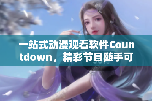 一站式動漫觀看軟件Countdown，精彩節(jié)目隨手可得！