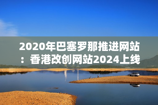 2020年巴塞羅那推進網(wǎng)站：香港改創(chuàng)網(wǎng)站2024上線