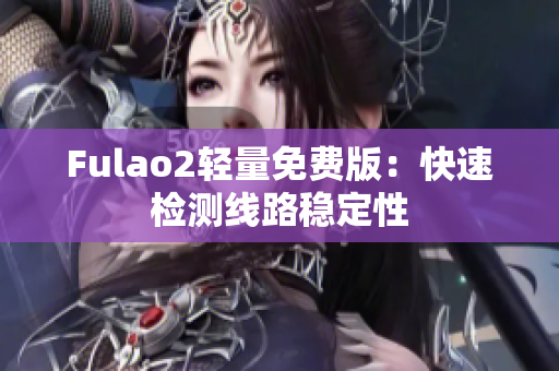 Fulao2輕量免費(fèi)版：快速檢測(cè)線路穩(wěn)定性