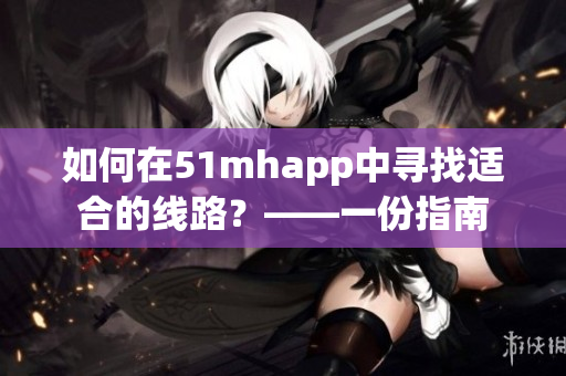 如何在51mhapp中尋找適合的線路？——一份指南