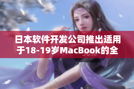 日本軟件開發(fā)公司推出適用于18-19歲MacBook的全新應用程序