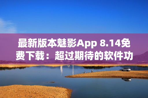 最新版本魅影App 8.14免費下載：超過期待的軟件功能更新