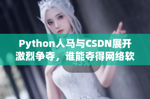 Python人馬與CSDN展開激烈爭奪，誰能奪得網(wǎng)絡(luò)軟件霸主？