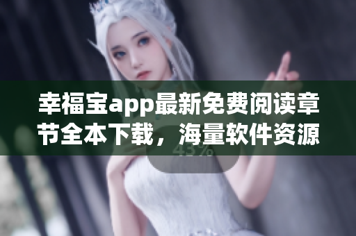 幸福寶app最新免費(fèi)閱讀章節(jié)全本下載，海量軟件資源等你來(lái)體驗(yàn)