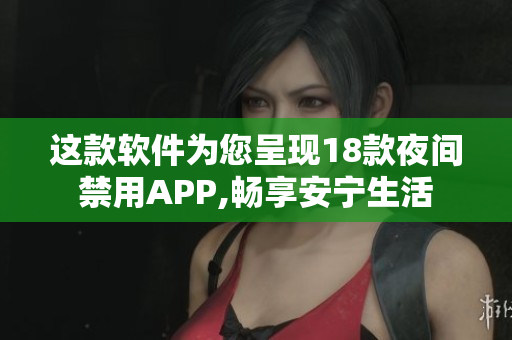 這款軟件為您呈現(xiàn)18款夜間禁用APP,暢享安寧生活