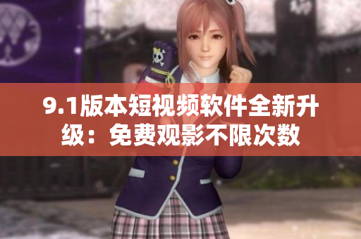 9.1版本短視頻軟件全新升級(jí)：免費(fèi)觀影不限次數(shù)