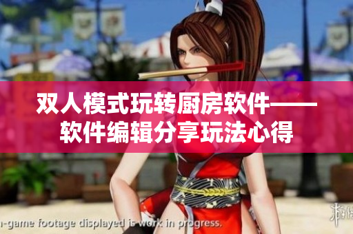 雙人模式玩轉(zhuǎn)廚房軟件——軟件編輯分享玩法心得