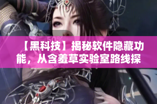 【黑科技】揭秘軟件隱藏功能，從含羞草實(shí)驗(yàn)室路線探尋神秘密碼