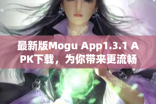 最新版Mogu App1.3.1 APK下載，為你帶來更流暢的網(wǎng)絡軟件體驗！