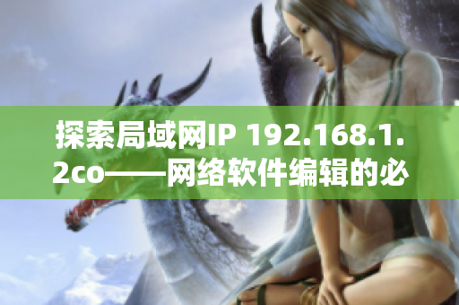 探索局域網(wǎng)IP 192.168.1.2co——網(wǎng)絡(luò)軟件編輯的必修課