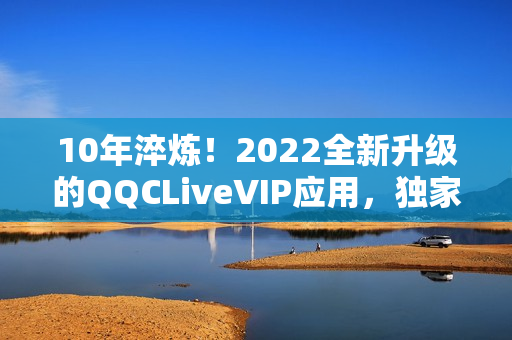 10年淬煉！2022全新升級的QQCLiveVIP應(yīng)用，獨家體驗高端網(wǎng)絡(luò)直播新玩法