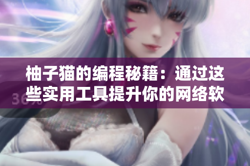 柚子貓的編程秘籍：通過(guò)這些實(shí)用工具提升你的網(wǎng)絡(luò)軟件編寫(xiě)能力！