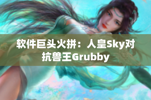 軟件巨頭火拼：人皇Sky對(duì)抗獸王Grubby