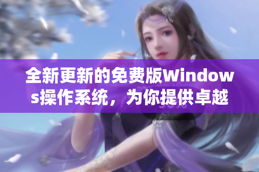 全新更新的免費版Windows操作系統(tǒng)，為你提供卓越的軟件體驗！