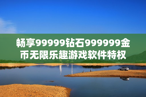 暢享99999鉆石999999金幣無限樂趣游戲軟件特權(quán)