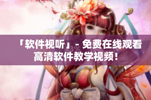 「軟件視聽」- 免費在線觀看高清軟件教學(xué)視頻！