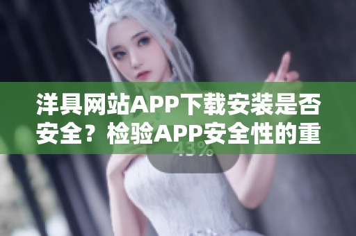 洋具網(wǎng)站APP下載安裝是否安全？檢驗APP安全性的重要性