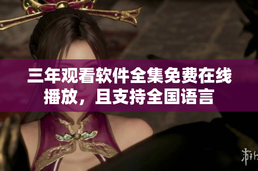 三年觀看軟件全集免費(fèi)在線播放，且支持全國語言