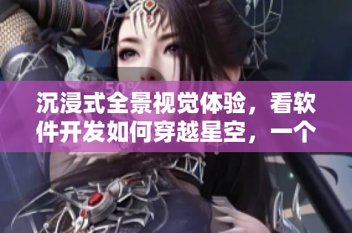 沉浸式全景視覺(jué)體驗(yàn)，看軟件開(kāi)發(fā)如何穿越星空，一個(gè)軟件工程師的新選擇