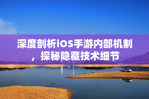 深度剖析iOS手游內部機制，探秘隱藏技術細節(jié)