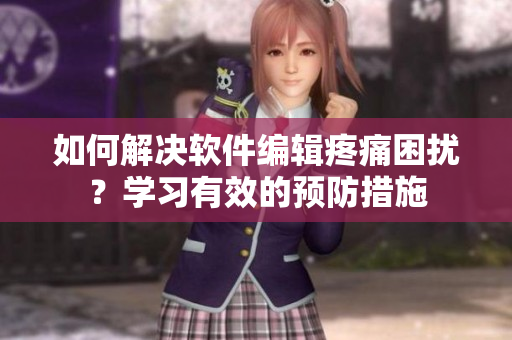 如何解決軟件編輯疼痛困擾？學(xué)習(xí)有效的預(yù)防措施